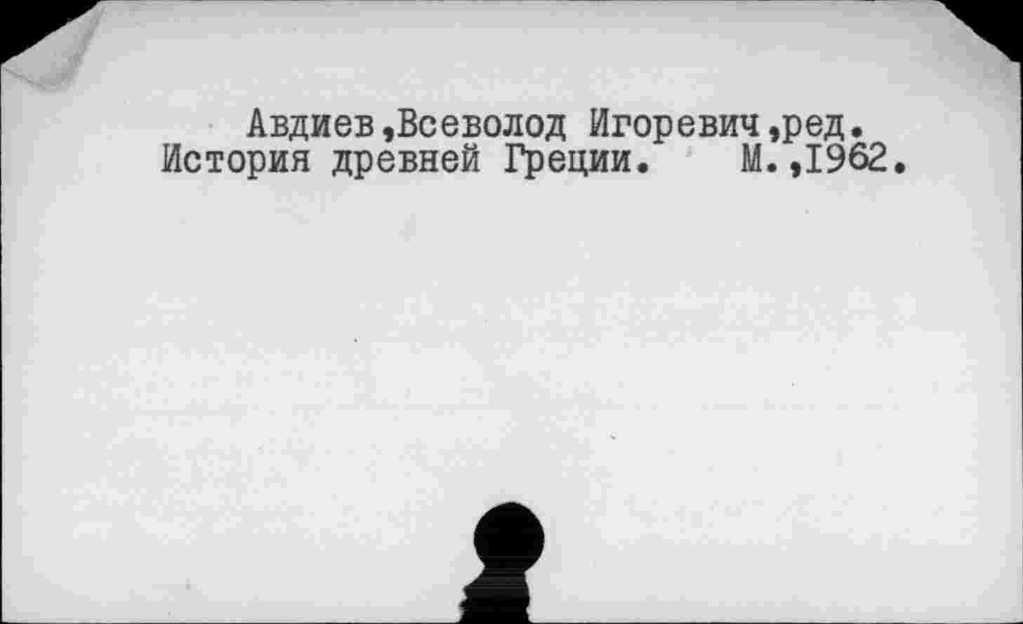 ﻿Авдиев »Всеволод Игоревич ,ред. История древней Греции. М.,1962.